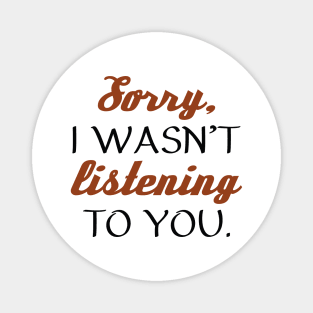 Sorry, I Wasn’t Listening To You. Magnet